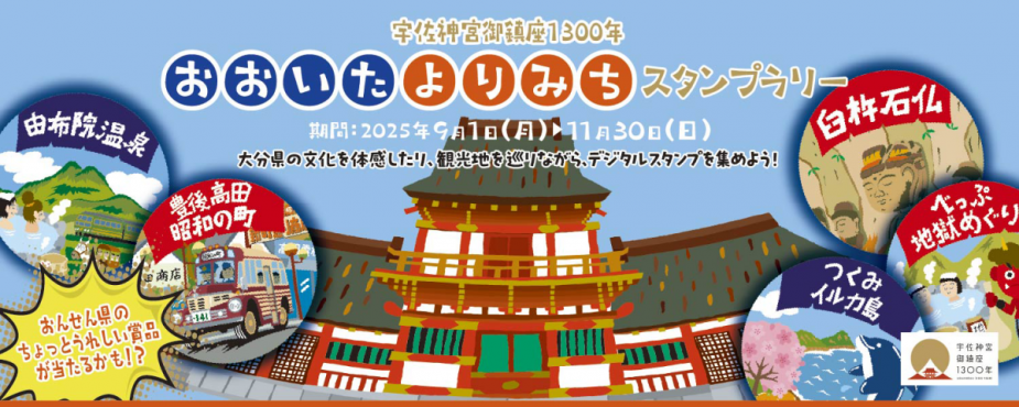 &lt;font color=&quot;#800080&quot;&gt;&lt;strong&gt;宇佐神宮御鎮座1300年おおいたよりみちスタンプラリー&lt;/strong&gt;&lt;/font&gt;&lt;br&gt;2025年9月1日（月）～11月30日（日）までの期間中、大分県の文化を体験したり、観光地を巡りながらデジタルスタンプを集める「宇佐神宮御鎮座1300年おおいたよりみちスタンプラリー」を開催します。スタンプを集めてポイントを貯めると、大分県の特産品などが当たる抽選にご応募できます。スタンプは大分県内各地に設置していますので、ぜひ、ご参加ください。&lt;br&gt;&lt;a href=&quot; https://yorimichi.visit-oita.jp/&quot;target=&quot;_blank&quot;&gt;&lt;font color=&quot;#0033ff&quot;&gt;詳細はこちら&lt;/font&gt;&lt;/a&gt;&lt;/span&gt;&lt;br&gt;&lt;br&gt;&lt;br&gt;